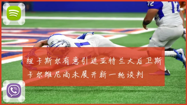 纽卡斯尔有意引进亚特兰大后卫斯卡尔维尼尚未展开新一轮谈判