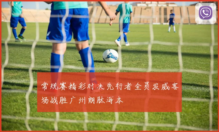 常规赛精彩对决先行者全员发威客场战胜广州朗肽海本