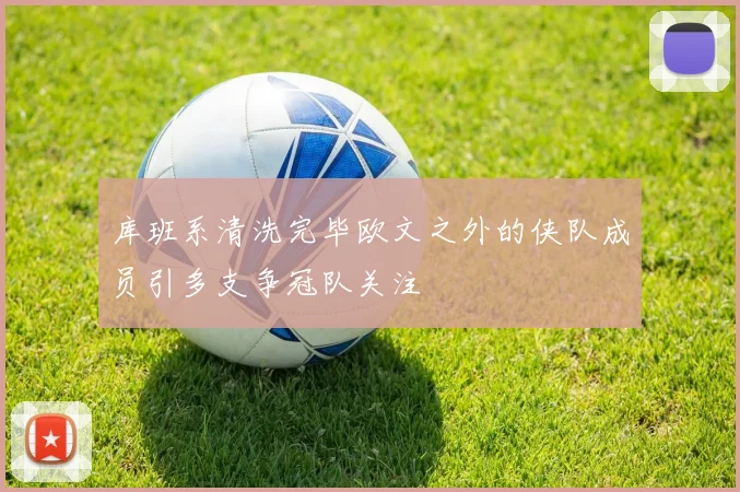 库班系清洗完毕欧文之外的侠队成员引多支争冠队关注