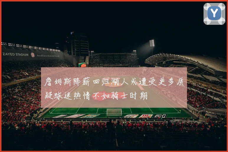 詹姆斯降薪回归湖人或遭受更多质疑球迷热情不如骑士时期