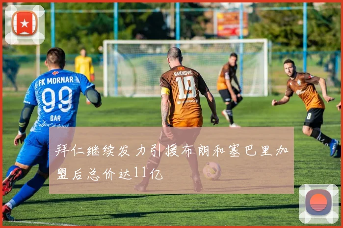 拜仁继续发力引援布朗和塞巴里加盟后总价达11亿