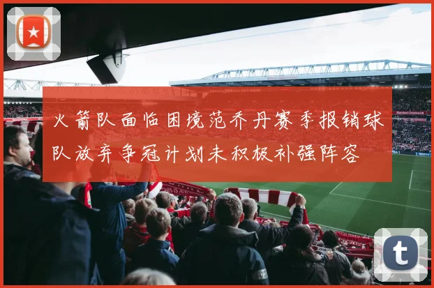 火箭队面临困境范乔丹赛季报销球队放弃争冠计划未积极补强阵容