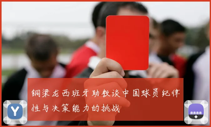 铜梁龙西班牙助教谈中国球员纪律性与决策能力的挑战