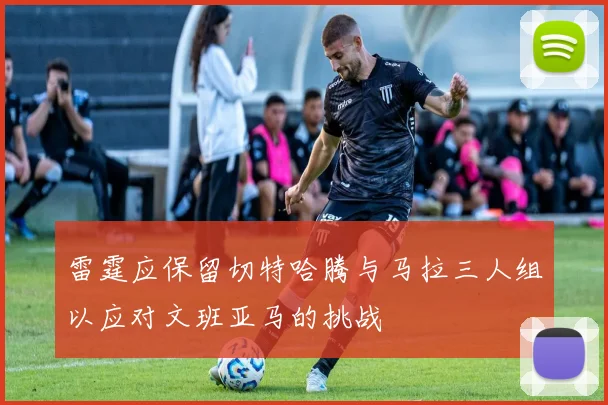 雷霆应保留切特哈腾与马拉三人组以应对文班亚马的挑战