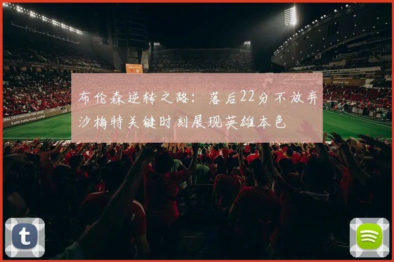 布伦森逆转之路：落后22分不放弃沙梅特关键时刻展现英雄本色