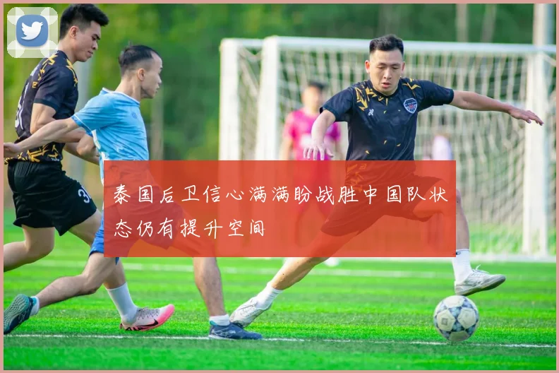 泰国后卫信心满满盼战胜中国队状态仍有提升空间